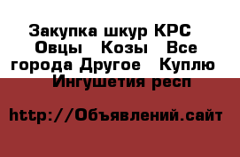 Закупка шкур КРС , Овцы , Козы - Все города Другое » Куплю   . Ингушетия респ.